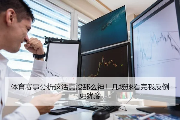 体育赛事分析这活真没那么神！几场球看完我反倒更犹豫