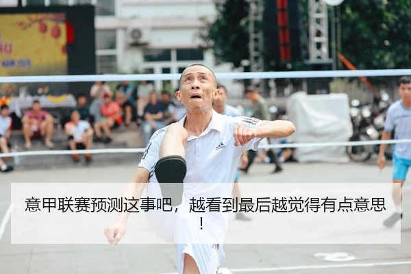 意甲联赛预测这事吧，越看到最后越觉得有点意思！