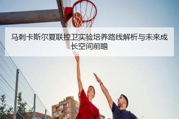 马刺卡斯尔夏联控卫实验培养路线解析与未来成长空间前瞻