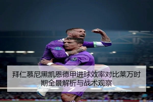 拜仁慕尼黑凯恩德甲进球效率对比莱万时期全景解析与战术观察