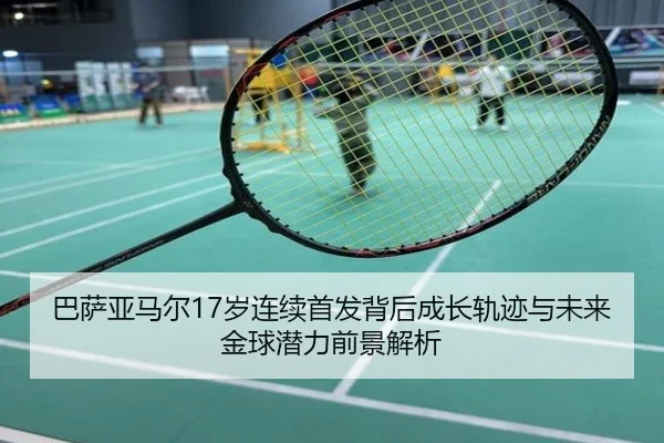巴萨亚马尔17岁连续首发背后成长轨迹与未来金球潜力前景解析