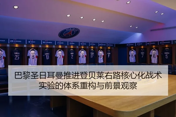 巴黎圣日耳曼推进登贝莱右路核心化战术实验的体系重构与前景观察