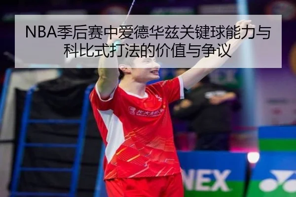 NBA季后赛中爱德华兹关键球能力与科比式打法的价值与争议