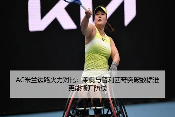 AC米兰边路火力对比：莱奥与普利西奇突破数据谁更能撕开防线