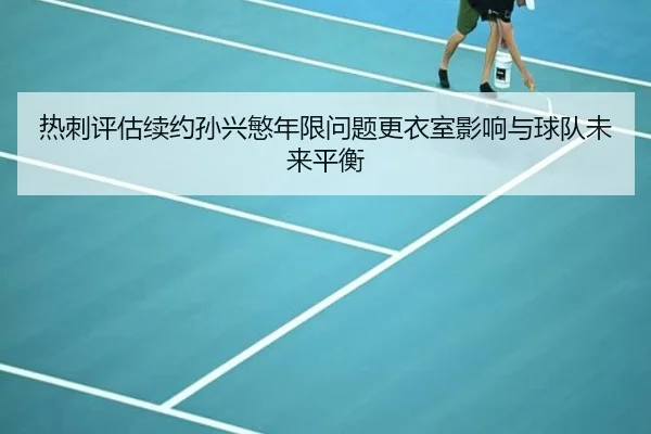 热刺评估续约孙兴慜年限问题更衣室影响与球队未来平衡