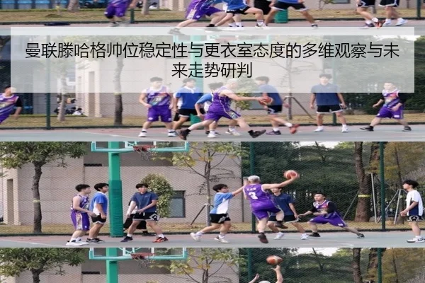 曼联滕哈格帅位稳定性与更衣室态度的多维观察与未来走势研判
